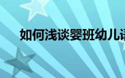 如何浅谈婴班幼儿语言发展与语言教学