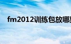 fm2012训练包放哪里（fm2012训练包）