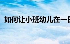 如何让小班幼儿在一日生活中提高语言能力