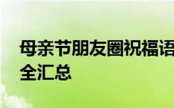 母亲节朋友圈祝福语有哪些 母亲节祝福语大全汇总