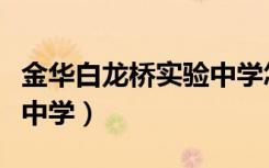 金华白龙桥实验中学怎么样（金华白龙桥实验中学）