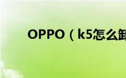 OPPO（k5怎么卸载手机应用程序）