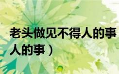 老头做见不得人的事（老人在树林里做见不得人的事）