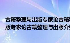 古籍整理与出版专家论古籍整理与出版（关于古籍整理与出版专家论古籍整理与出版介绍）