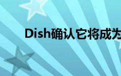 Dish确认它将成为主要的移动运营商
