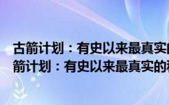 古箭计划：有史以来最真实的科幻、纪实跨界小说（关于古箭计划：有史以来最真实的科幻、纪实跨界小说介绍）