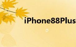 iPhone88Plus现场更详细上手