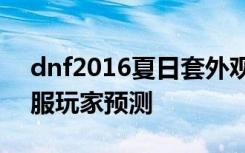 dnf2016夏日套外观价格称号宝珠光环体验服玩家预测 