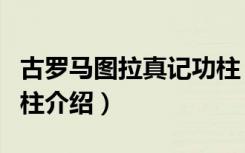 古罗马图拉真记功柱（关于古罗马图拉真记功柱介绍）