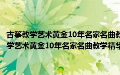 古筝教学艺术黄金10年名家名曲教学精华集粹：雪山春晓（关于古筝教学艺术黄金10年名家名曲教学精华集粹：雪山春晓介绍）