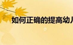 如何正确的提高幼儿对谈话活动的兴趣