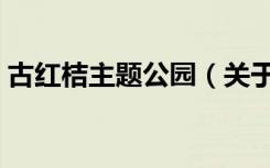 古红桔主题公园（关于古红桔主题公园介绍）