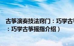 古筝演奏技法窍门：巧学古筝摇指（关于古筝演奏技法窍门：巧学古筝摇指介绍）