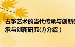 古筝艺术的当代传承与创新研究(J)（关于古筝艺术的当代传承与创新研究(J)介绍）