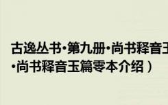 古逸丛书·第九册·尚书释音玉篇零本（关于古逸丛书·第九册·尚书释音玉篇零本介绍）