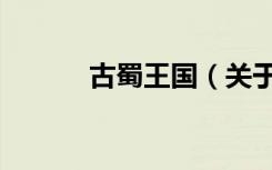 古蜀王国（关于古蜀王国介绍）