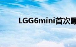LGG6mini首次曝光5.4寸也叫迷你