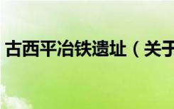古西平冶铁遗址（关于古西平冶铁遗址介绍）
