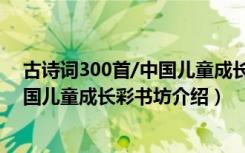 古诗词300首/中国儿童成长彩书坊（关于古诗词300首/中国儿童成长彩书坊介绍）