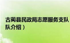 古蔺县民政局志愿服务支队（关于古蔺县民政局志愿服务支队介绍）