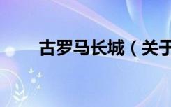 古罗马长城（关于古罗马长城介绍）