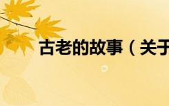 古老的故事（关于古老的故事介绍）
