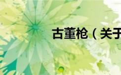 古董枪（关于古董枪介绍）