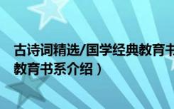 古诗词精选/国学经典教育书系（关于古诗词精选/国学经典教育书系介绍）