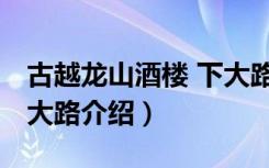 古越龙山酒楼 下大路（关于古越龙山酒楼 下大路介绍）