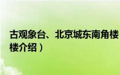 古观象台、北京城东南角楼（关于古观象台、北京城东南角楼介绍）