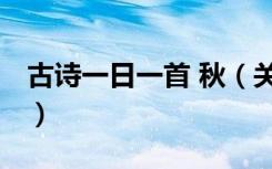 古诗一日一首 秋（关于古诗一日一首 秋介绍）