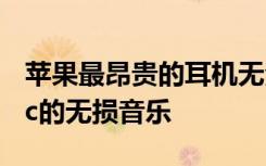 苹果最昂贵的耳机无法处理来自Apple Music的无损音乐