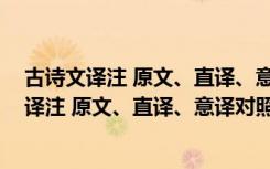 古诗文译注 原文、直译、意译对照 语法加注（关于古诗文译注 原文、直译、意译对照 语法加注介绍）