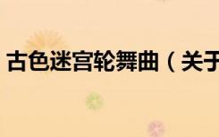 古色迷宫轮舞曲（关于古色迷宫轮舞曲介绍）