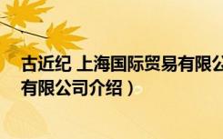 古近纪 上海国际贸易有限公司（关于古近纪 上海国际贸易有限公司介绍）