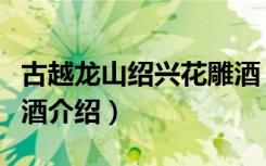 古越龙山绍兴花雕酒（关于古越龙山绍兴花雕酒介绍）