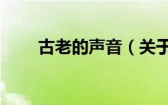 古老的声音（关于古老的声音介绍）