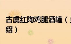 古虞红陶鸡腿酒罐（关于古虞红陶鸡腿酒罐介绍）