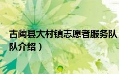 古蔺县大村镇志愿者服务队（关于古蔺县大村镇志愿者服务队介绍）