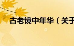 古老镜中年华（关于古老镜中年华介绍）