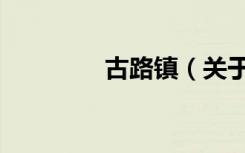 古路镇（关于古路镇介绍）