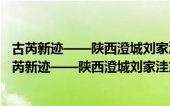 古芮新迹——陕西澄城刘家洼东周遗址考古成果展（关于古芮新迹——陕西澄城刘家洼东周遗址考古成果展介绍）