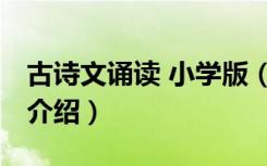 古诗文诵读 小学版（关于古诗文诵读 小学版介绍）