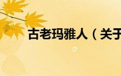 古老玛雅人（关于古老玛雅人介绍）