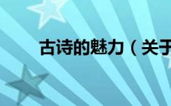 古诗的魅力（关于古诗的魅力介绍）