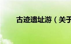 古迹遗址游（关于古迹遗址游介绍）
