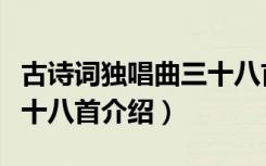 古诗词独唱曲三十八首（关于古诗词独唱曲三十八首介绍）
