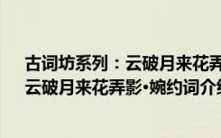 古词坊系列：云破月来花弄影·婉约词（关于古词坊系列：云破月来花弄影·婉约词介绍）