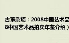 古董杂项：2008中国艺术品拍卖年鉴（关于古董杂项：2008中国艺术品拍卖年鉴介绍）