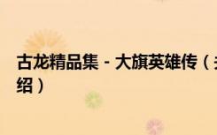 古龙精品集－大旗英雄传（关于古龙精品集－大旗英雄传介绍）